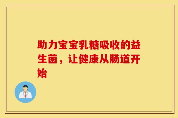 助力宝宝乳糖吸收的益生菌，让健康从肠道开始
