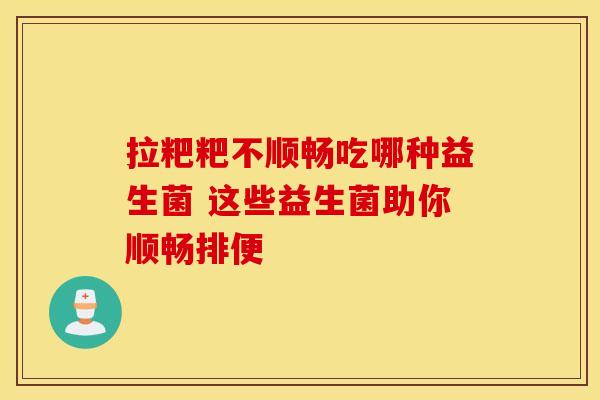 拉粑粑不顺畅吃哪种益生菌 这些益生菌助你顺畅排便