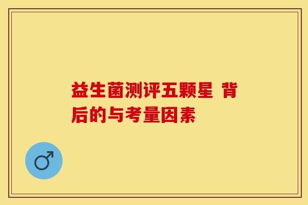 益生菌测评五颗星 背后的与考量因素