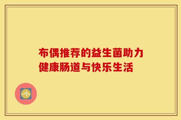 布偶推荐的益生菌助力健康肠道与快乐生活