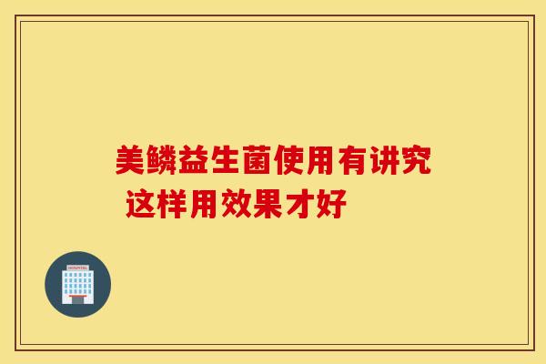 美鳞益生菌使用有讲究 这样用效果才好 美鳞益生菌使用有讲究 这样用效果才好