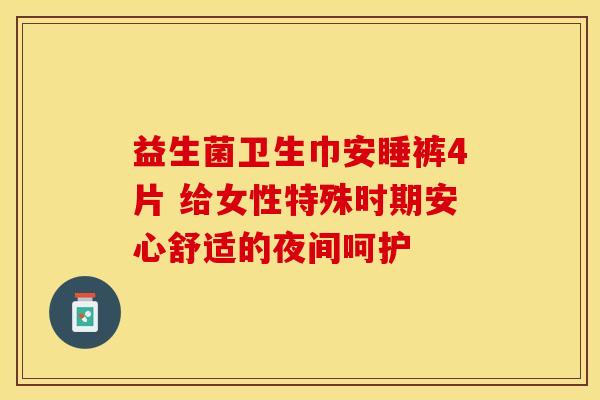 益生菌卫生巾安睡裤4片 给女性特殊时期安心舒适的夜间呵护 益生菌卫生巾安睡裤4片 给女性特殊时期安心舒适的夜间呵护