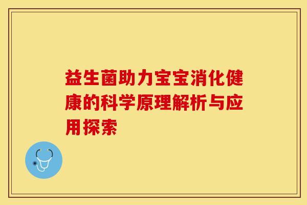 益生菌助力宝宝消化健康的科学原理解析与应用探索 益生菌助力宝宝消化健康的科学原理解析与应用探索