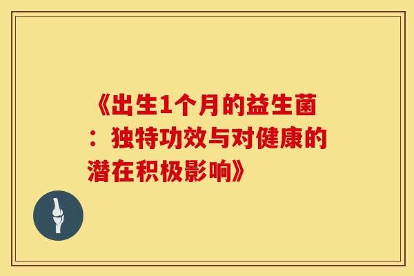 《出生1个月的益生菌：独特功效与对健康的潜在积极影响》