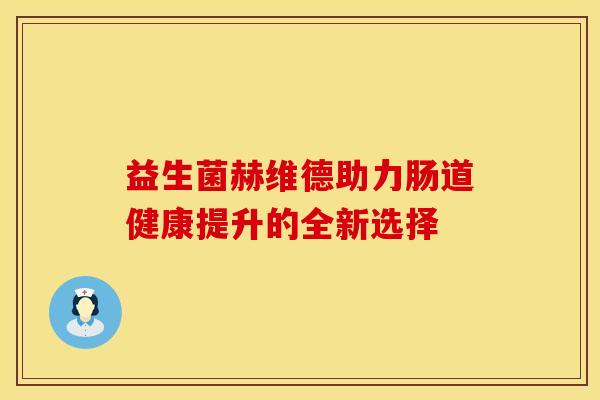 益生菌赫维德助力肠道健康提升的全新选择