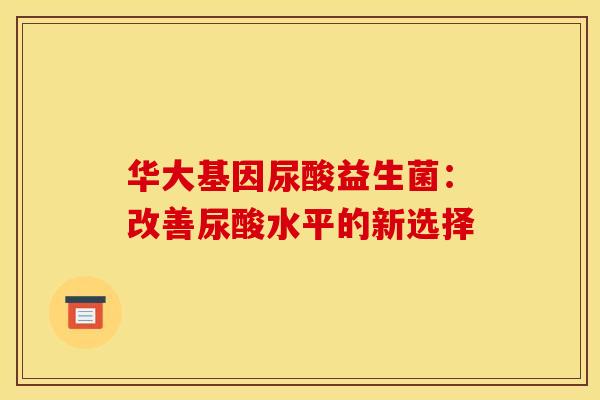 华大基因尿酸益生菌：改善尿酸水平的新选择