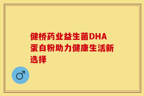 健桥药业益生菌DHA蛋白粉助力健康生活新选择