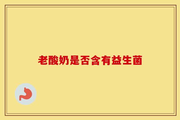 老酸奶是否含有益生菌