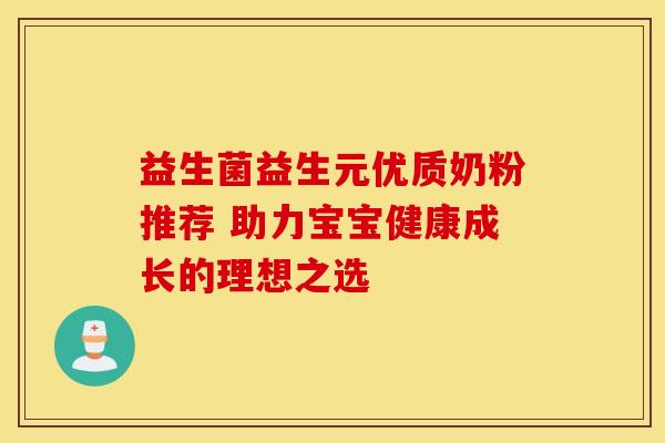 益生菌益生元优质奶粉推荐 助力宝宝健康成长的理想之选