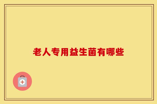 老人专用益生菌有哪些
