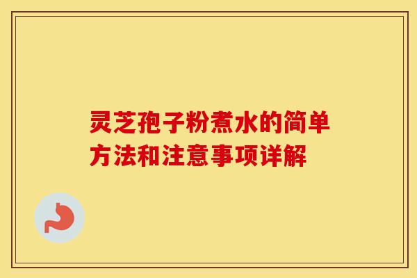 灵芝孢子粉煮水的简单方法和注意事项详解