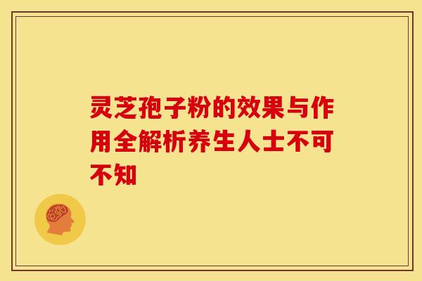 灵芝孢子粉的效果与作用全解析养生人士不可不知