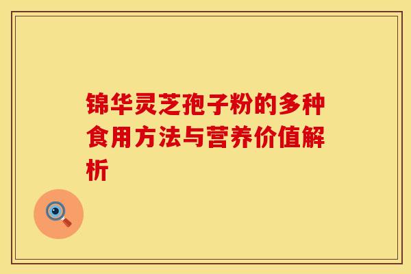 锦华灵芝孢子粉的多种食用方法与营养价值解析