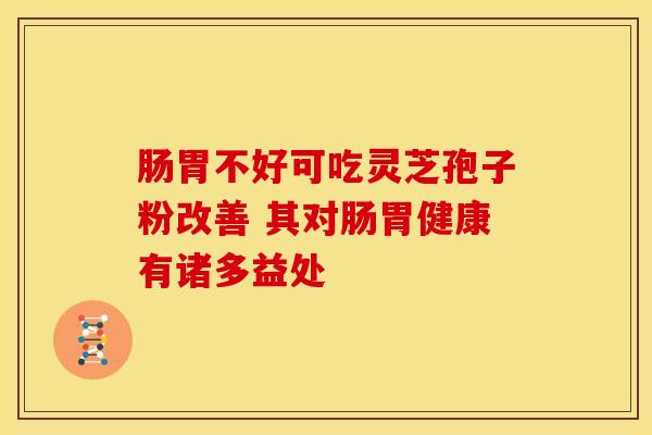 肠胃不好可吃灵芝孢子粉改善 其对肠胃健康有诸多益处