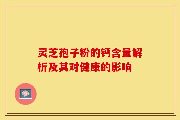 灵芝孢子粉的钙含量解析及其对健康的影响
