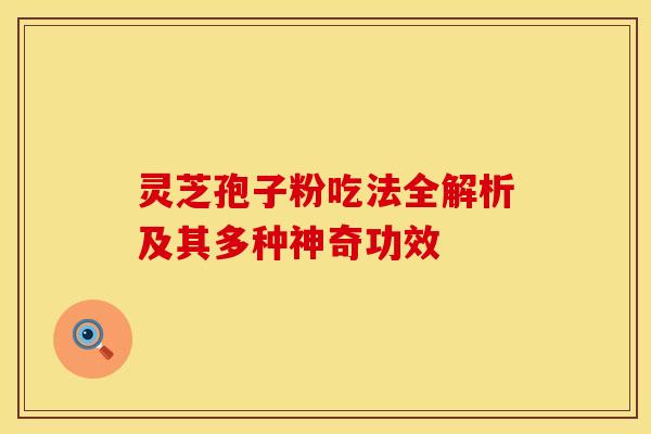 灵芝孢子粉吃法全解析及其多种神奇功效
