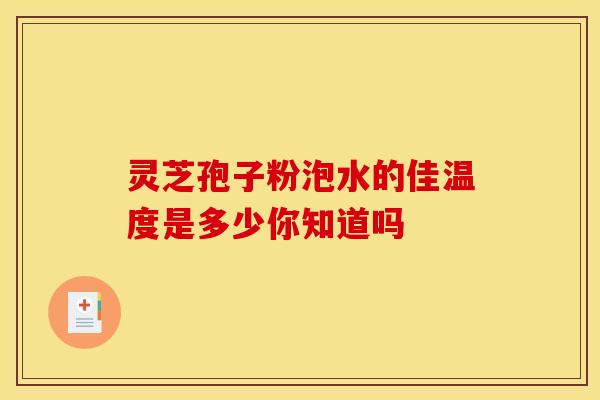 灵芝孢子粉泡水的佳温度是多少你知道吗