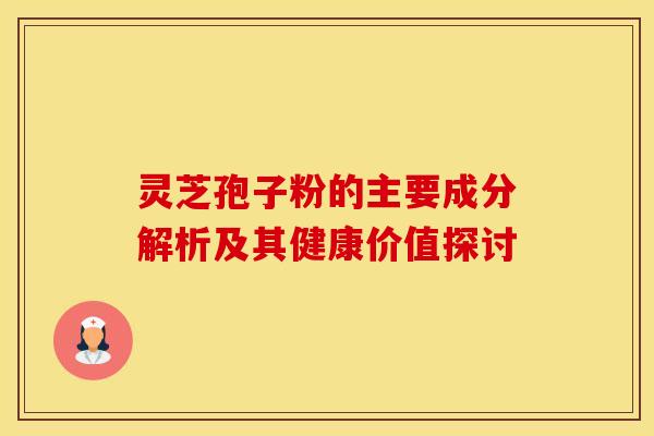 灵芝孢子粉的主要成分解析及其健康价值探讨