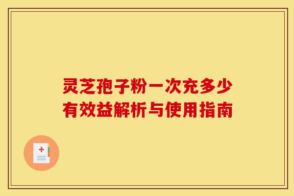 灵芝孢子粉一次充多少有效益解析与使用指南