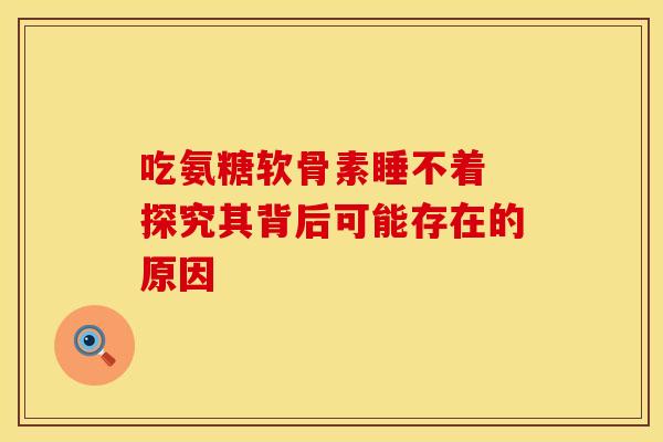 吃氨糖软骨素睡不着 探究其背后可能存在的原因