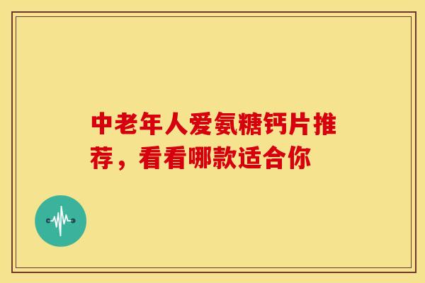 中老年人爱氨糖钙片推荐，看看哪款适合你