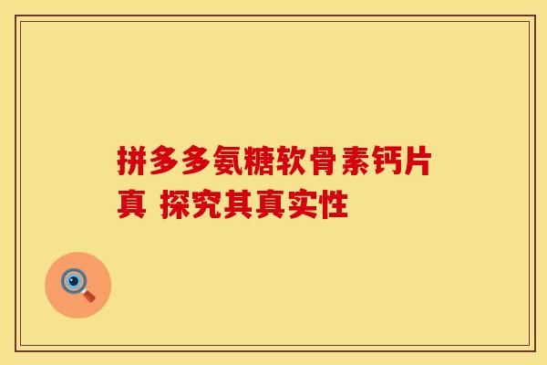 拼多多氨糖软骨素钙片真 探究其真实性