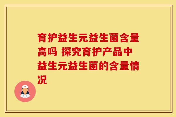 育护益生元益生菌含量高吗 探究育护产品中益生元益生菌的含量情况 育护益生元益生菌含量高吗 探究育护产品中益生元益生菌的含量情况