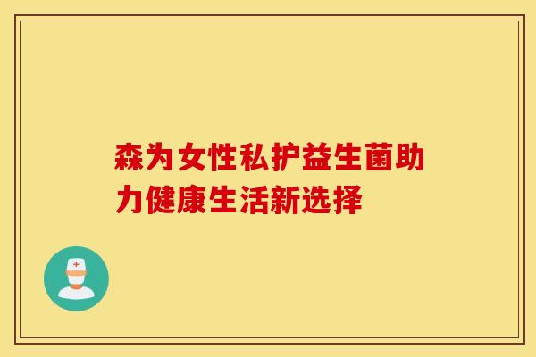 森为女性私护益生菌助力健康生活新选择