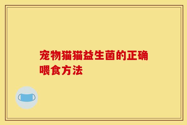 宠物猫猫益生菌的正确喂食方法 宠物猫猫益生菌的正确喂食方法