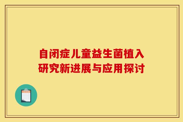 自闭症儿童益生菌植入研究新进展与应用探讨