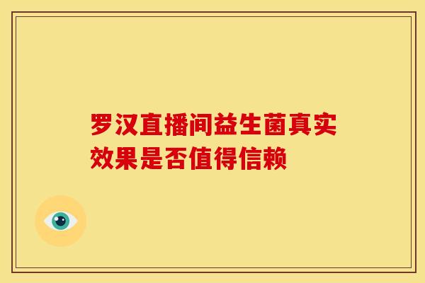 罗汉直播间益生菌真实效果是否值得信赖