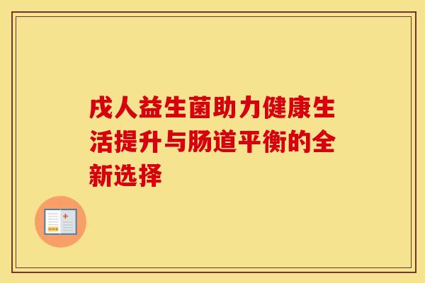 戌人益生菌助力健康生活提升与肠道平衡的全新选择