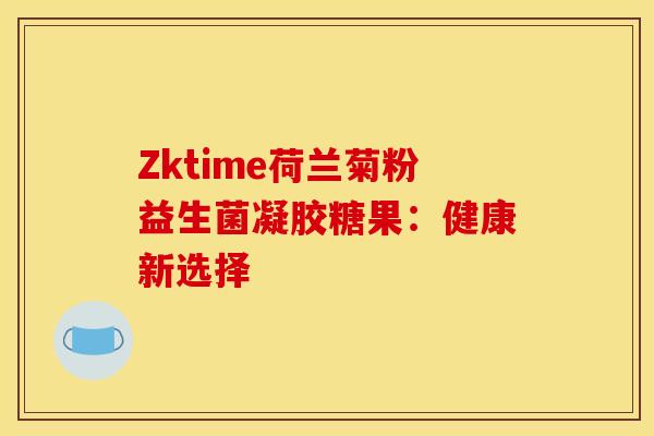 Zktime荷兰菊粉益生菌凝胶糖果：健康新选择