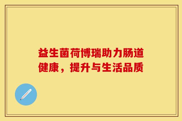 益生菌荷博瑞助力肠道健康，提升与生活品质