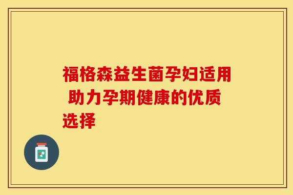 福格森益生菌孕妇适用 助力孕期健康的优质选择