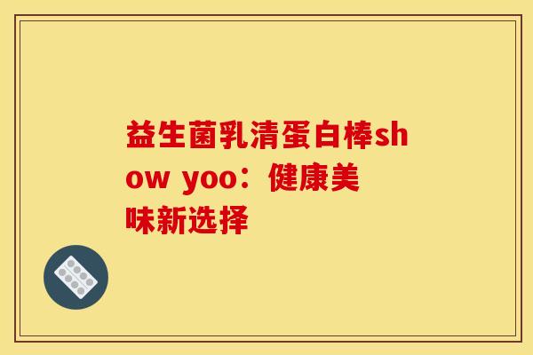 益生菌乳清蛋白棒show yoo：健康美味新选择