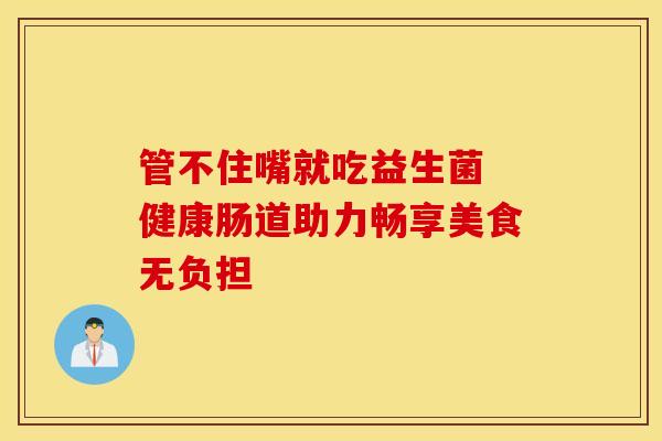 管不住嘴就吃益生菌 健康肠道助力畅享美食无负担