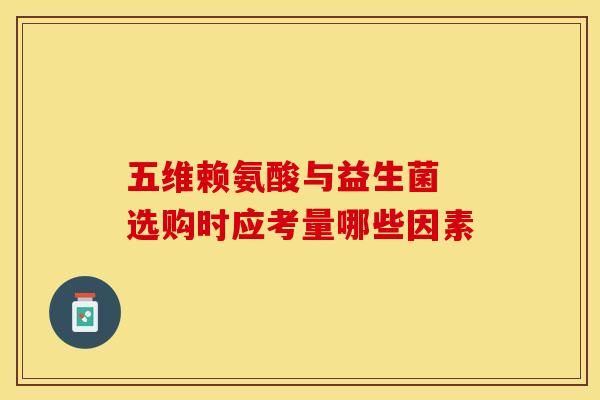 五维赖氨酸与益生菌 选购时应考量哪些因素