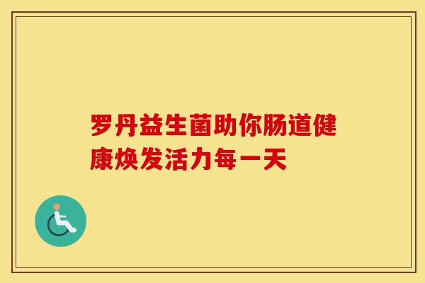 罗丹益生菌助你肠道健康焕发活力每一天
