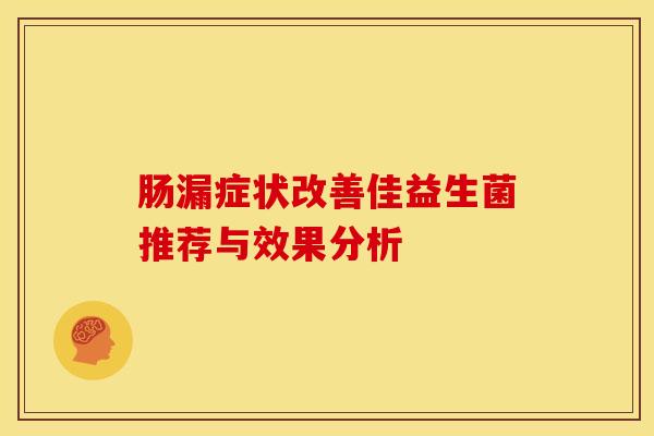 肠漏症状改善佳益生菌推荐与效果分析