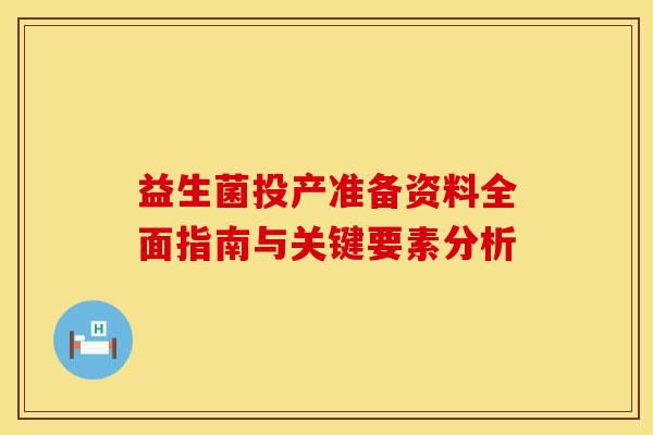 益生菌投产准备资料全面指南与关键要素分析