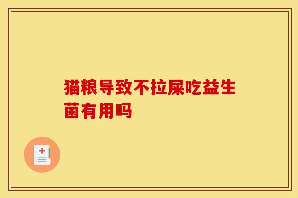 猫粮导致不拉屎吃益生菌有用吗 猫粮导致不拉屎吃益生菌有用吗