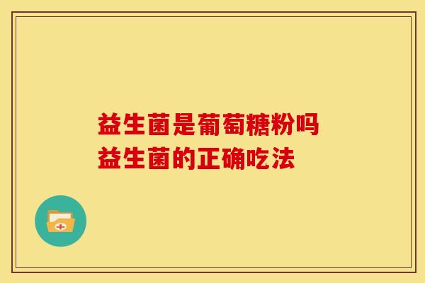 益生菌是葡萄糖粉吗 益生菌的正确吃法