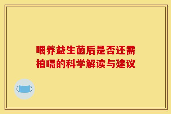 喂养益生菌后是否还需拍嗝的科学解读与建议