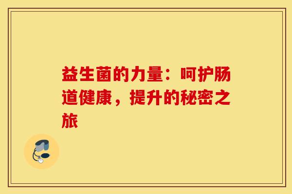 益生菌的力量：呵护肠道健康，提升的秘密之旅