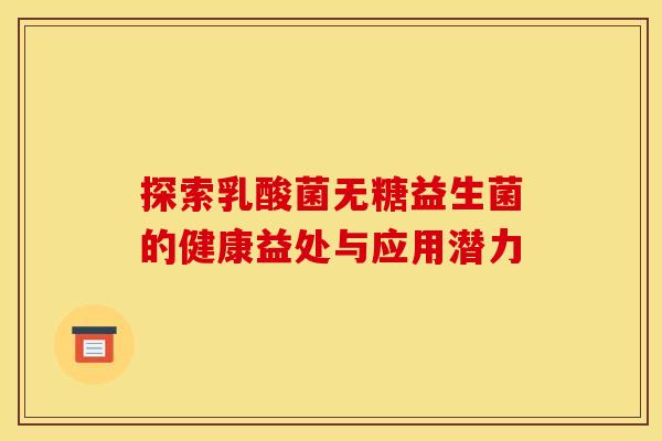 探索乳酸菌无糖益生菌的健康益处与应用潜力