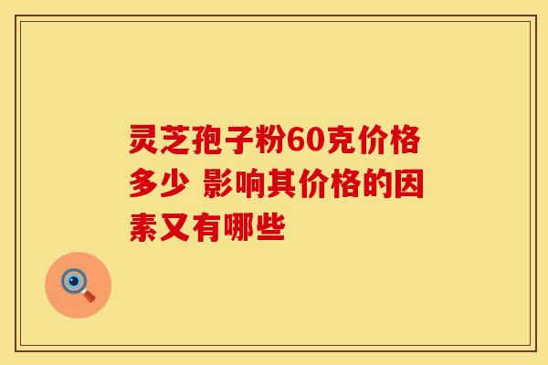 灵芝孢子粉60克价格多少 影响其价格的因素又有哪些