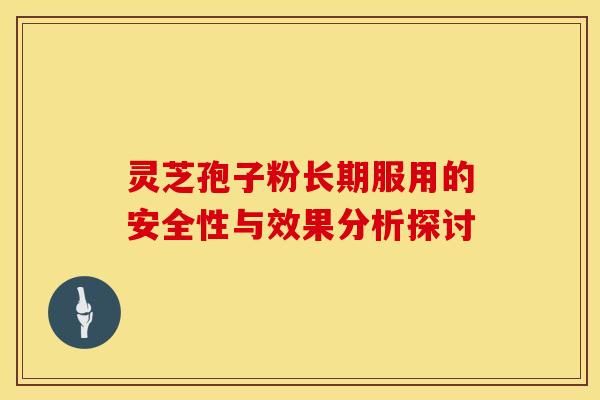 灵芝孢子粉长期服用的安全性与效果分析探讨