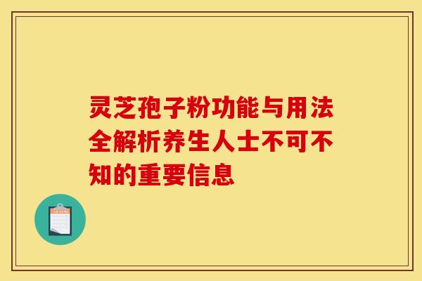 灵芝孢子粉功能与用法全解析养生人士不可不知的重要信息
