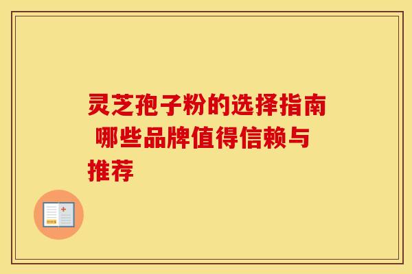 灵芝孢子粉的选择指南 哪些品牌值得信赖与推荐